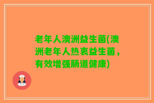 老年人澳洲益生菌(澳洲老年人热衷益生菌，有效增强肠道健康)