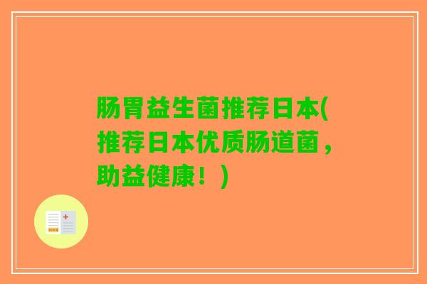 肠胃益生菌推荐日本(推荐日本优质肠道菌，助益健康！)
