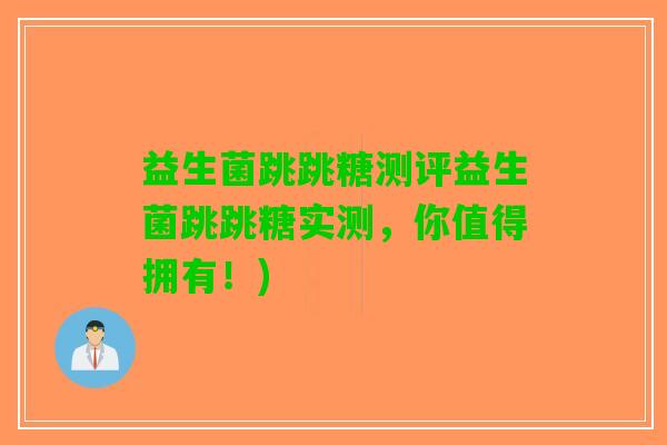 益生菌跳跳糖测评益生菌跳跳糖实测，你值得拥有！)