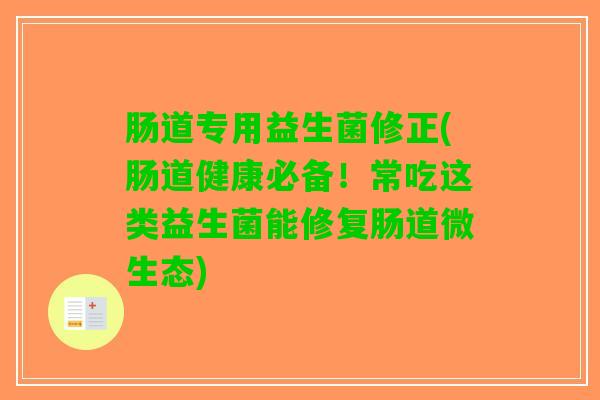 肠道专用益生菌修正(肠道健康必备！常吃这类益生菌能修复肠道微生态)