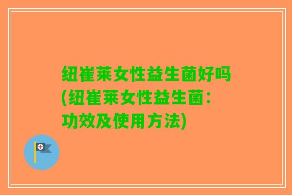 纽崔莱女性益生菌好吗(纽崔莱女性益生菌：功效及使用方法)