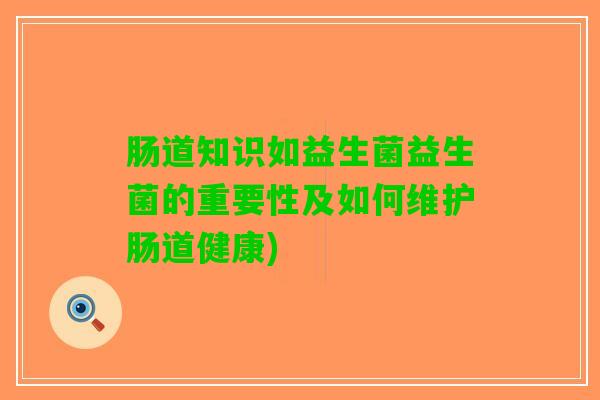 肠道知识如益生菌益生菌的重要性及如何维护肠道健康)