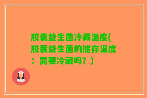 胶囊益生菌冷藏温度(胶囊益生菌的储存温度：需要冷藏吗？)