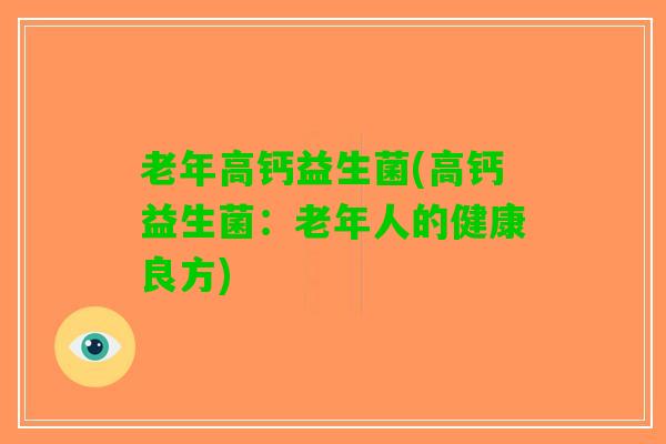 老年高钙益生菌(高钙益生菌：老年人的健康良方)
