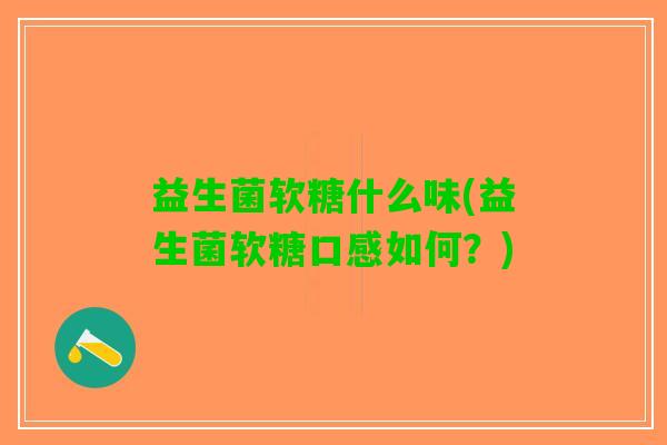 益生菌软糖什么味(益生菌软糖口感如何？)