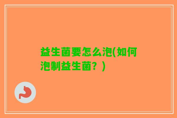 益生菌要怎么泡(如何泡制益生菌？)