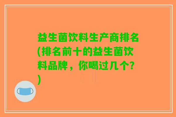 益生菌饮料生产商排名(排名前十的益生菌饮料品牌，你喝过几个？)