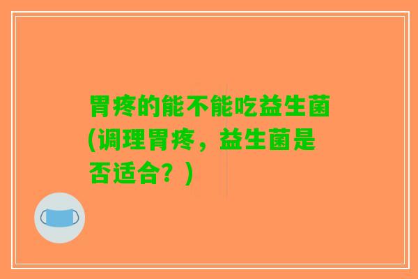 胃疼的能不能吃益生菌(调理胃疼，益生菌是否适合？)