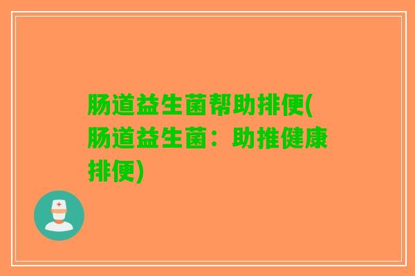 肠道益生菌帮助排便(肠道益生菌：助推健康排便)