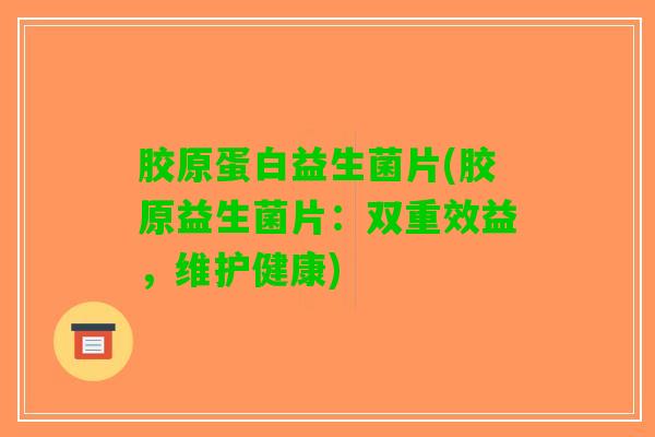 胶原蛋白益生菌片(胶原益生菌片：双重效益，维护健康)