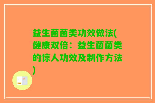 益生菌菌类功效做法(健康双倍：益生菌菌类的惊人功效及制作方法)