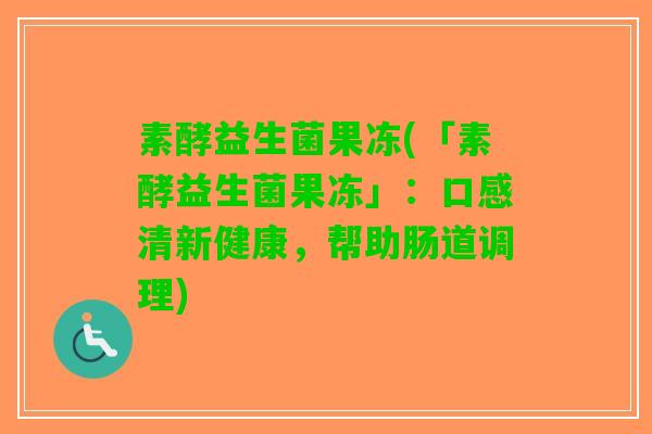素酵益生菌果冻(「素酵益生菌果冻」：口感清新健康，帮助肠道调理)