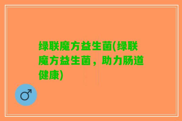 绿联魔方益生菌(绿联魔方益生菌，助力肠道健康)