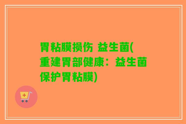 胃粘膜损伤 益生菌(重建胃部健康：益生菌保护胃粘膜)