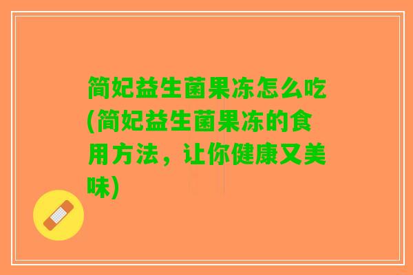 简妃益生菌果冻怎么吃(简妃益生菌果冻的食用方法，让你健康又美味)