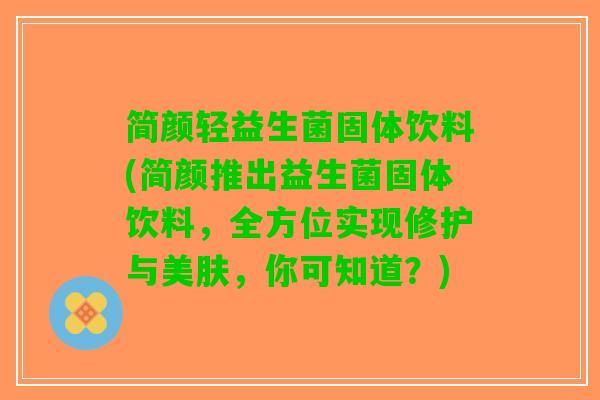 简颜轻益生菌固体饮料(简颜推出益生菌固体饮料，全方位实现修护与美肤，你可知道？)