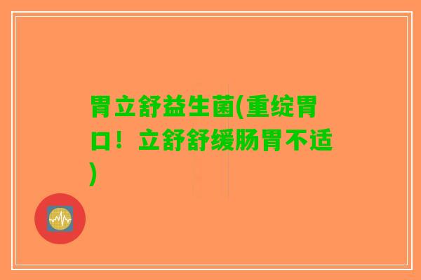 胃立舒益生菌(重绽胃口！立舒舒缓肠胃不适)