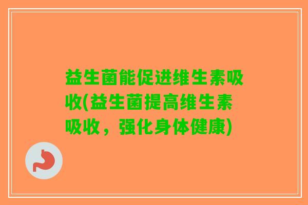 益生菌能促进维生素吸收(益生菌提高维生素吸收，强化身体健康)