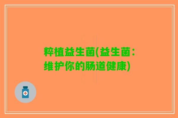 粹植益生菌(益生菌：维护你的肠道健康)