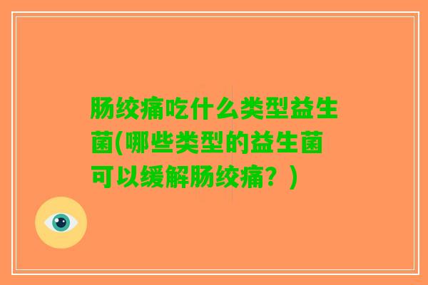 肠绞痛吃什么类型益生菌(哪些类型的益生菌可以缓解肠绞痛？)