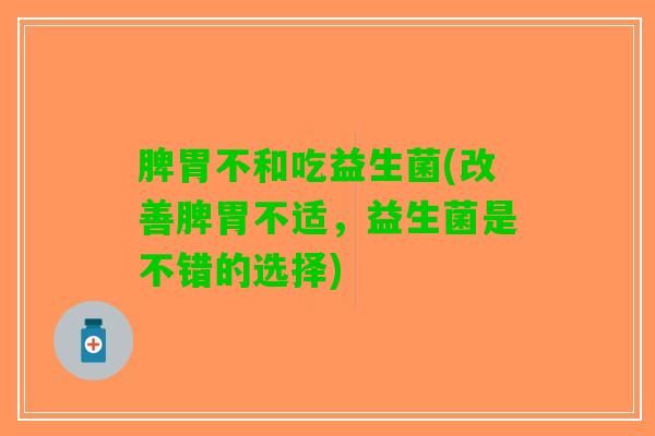 脾胃不和吃益生菌(改善脾胃不适，益生菌是不错的选择)