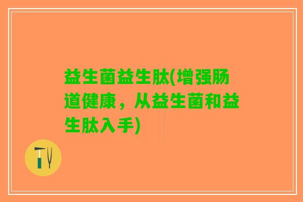 益生菌益生肽(增强肠道健康，从益生菌和益生肽入手)