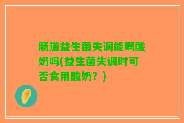 肠道益生菌失调能喝酸奶吗(益生菌失调时可否食用酸奶？)