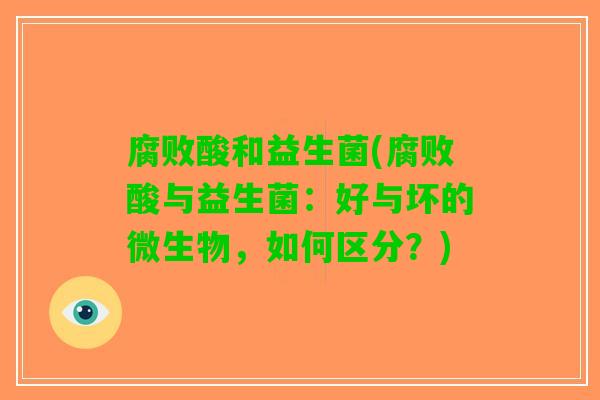 腐败酸和益生菌(腐败酸与益生菌：好与坏的微生物，如何区分？)