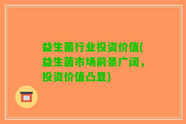 益生菌行业投资价值(益生菌市场前景广阔，投资价值凸显)