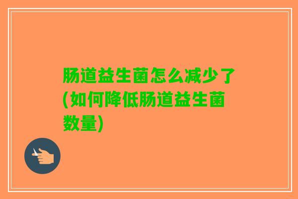肠道益生菌怎么减少了(如何降低肠道益生菌数量)