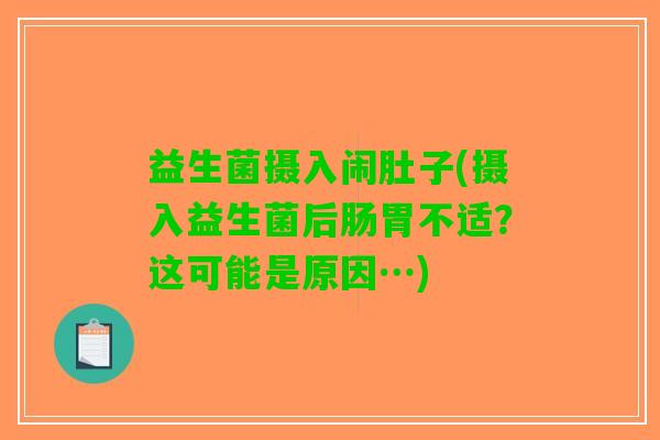 益生菌摄入闹肚子(摄入益生菌后肠胃不适？这可能是原因…)