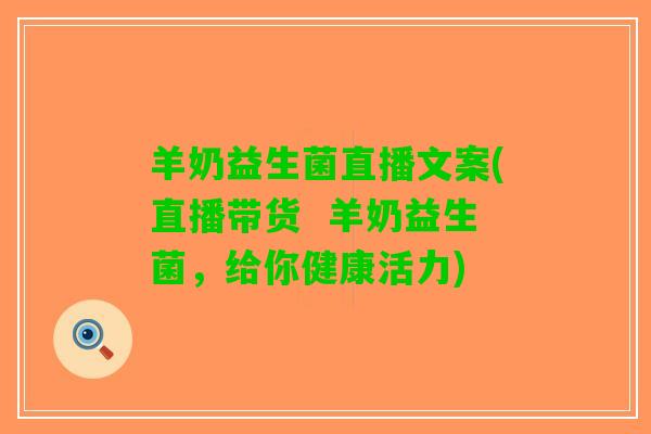 羊奶益生菌直播文案(直播带货  羊奶益生菌，给你健康活力)