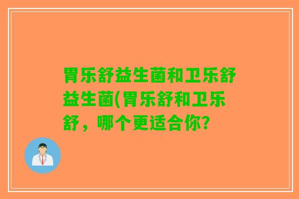 胃乐舒益生菌和卫乐舒益生菌(胃乐舒和卫乐舒，哪个更适合你？