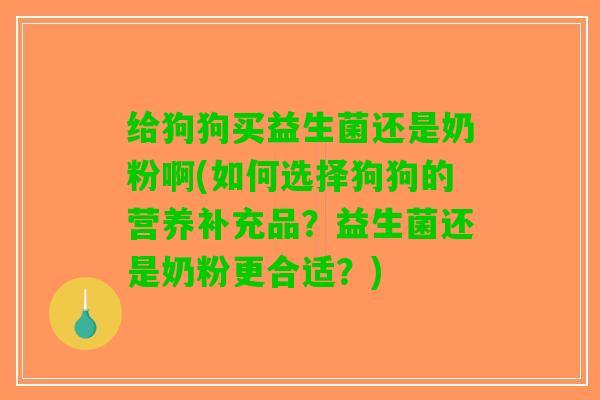 给狗狗买益生菌还是奶粉啊(如何选择狗狗的营养补充品？益生菌还是奶粉更合适？)