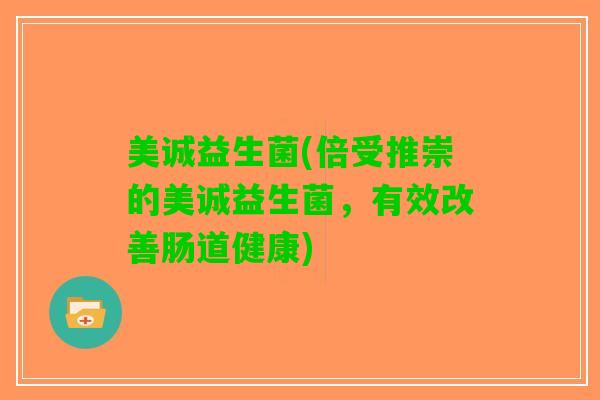 美诚益生菌(倍受推崇的美诚益生菌，有效改善肠道健康)