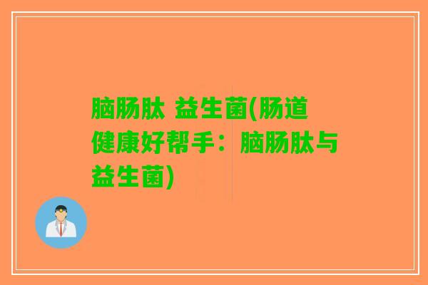 脑肠肽 益生菌(肠道健康好帮手：脑肠肽与益生菌)