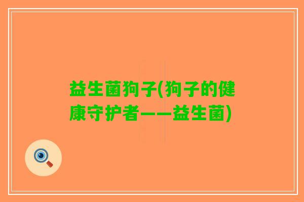 益生菌狗子(狗子的健康守护者——益生菌)
