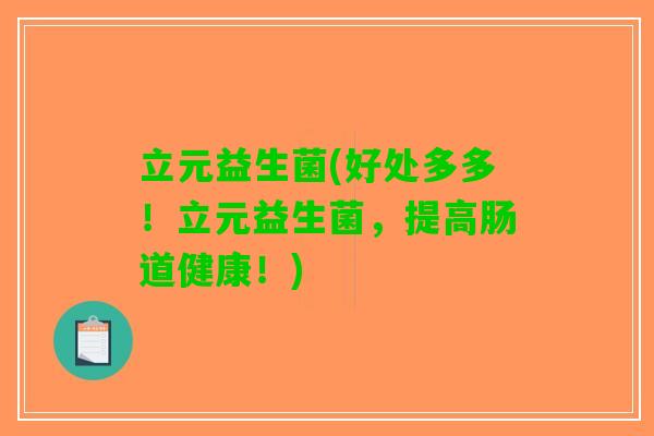 立元益生菌(好处多多！立元益生菌，提高肠道健康！)