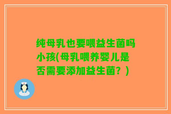 纯母乳也要喂益生菌吗小孩(母乳喂养婴儿是否需要添加益生菌？)