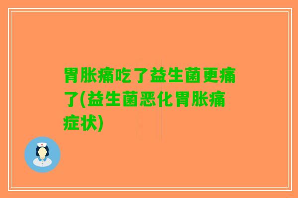 胃胀痛吃了益生菌更痛了(益生菌恶化胃胀痛症状)
