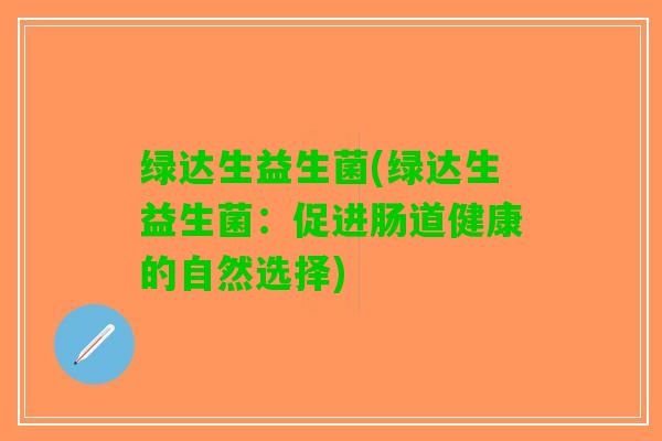 绿达生益生菌(绿达生益生菌：促进肠道健康的自然选择)