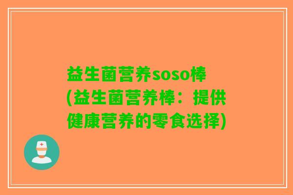 益生菌营养soso棒(益生菌营养棒：提供健康营养的零食选择)