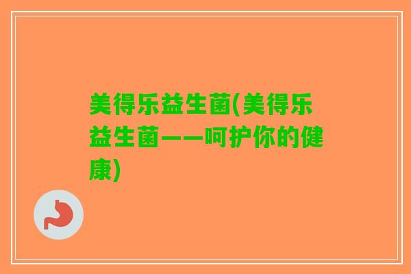 美得乐益生菌(美得乐益生菌——呵护你的健康)