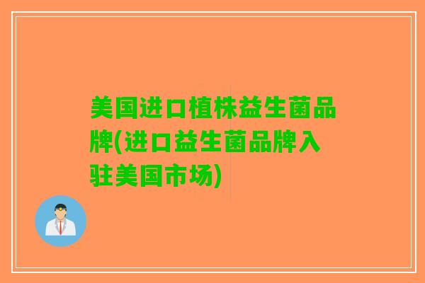 美国进口植株益生菌品牌(进口益生菌品牌入驻美国市场)