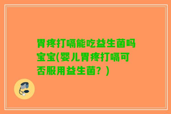 胃疼打嗝能吃益生菌吗宝宝(婴儿胃疼打嗝可否服用益生菌？)