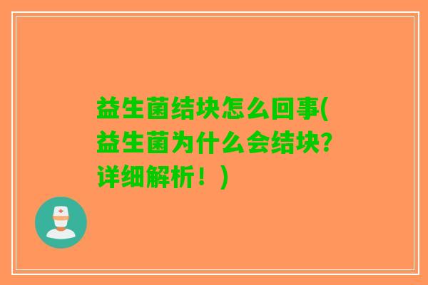 益生菌结块怎么回事(益生菌为什么会结块？详细解析！)