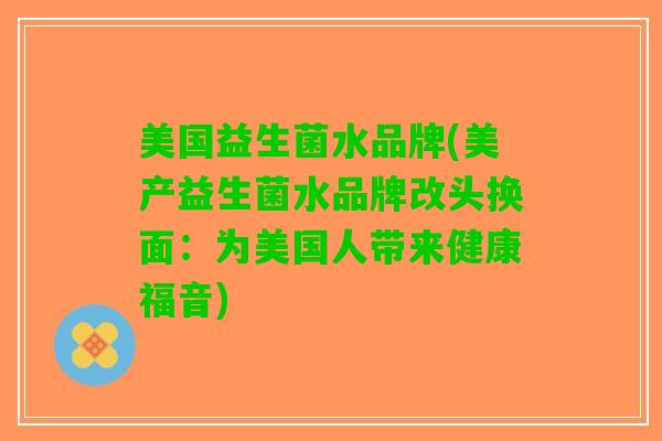 美国益生菌水品牌(美产益生菌水品牌改头换面：为美国人带来健康福音)