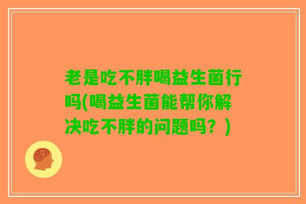 老是吃不胖喝益生菌行吗(喝益生菌能帮你解决吃不胖的问题吗？)