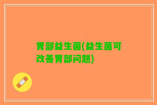 胃部益生菌(益生菌可改善胃部问题)