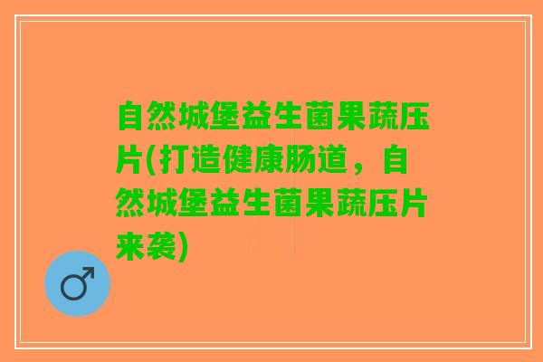 自然城堡益生菌果蔬压片(打造健康肠道，自然城堡益生菌果蔬压片来袭)